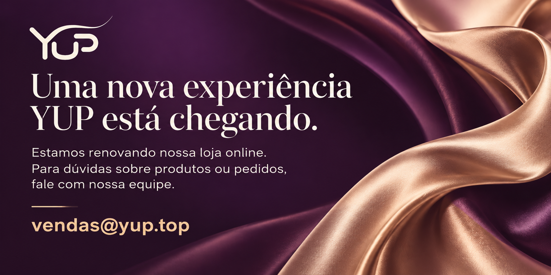 YUP. Uma nova experiência está chegando. Estamos renovando nossa loja online.